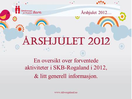 Årshjulet 2012… Årshjulet 2012 En oversikt over forventede aktiviteter i SKB-Rogaland i 2012, & litt generell informasjon. www.skb-rogaland.no.