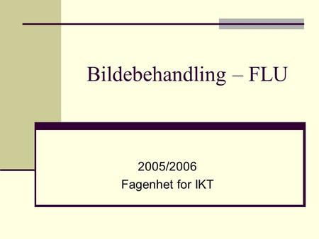 Bildebehandling – FLU 2005/2006 Fagenhet for IKT.