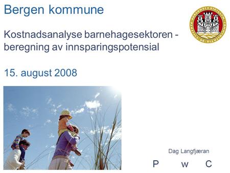 Bergen kommune Kostnadsanalyse barnehagesektoren - beregning av innsparingspotensial 15. august 2008 Dag Langfjæran.