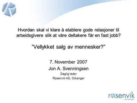 7. November 2007 Jon A. Svenningsen Daglig leder Rosenvik AS, Orkanger