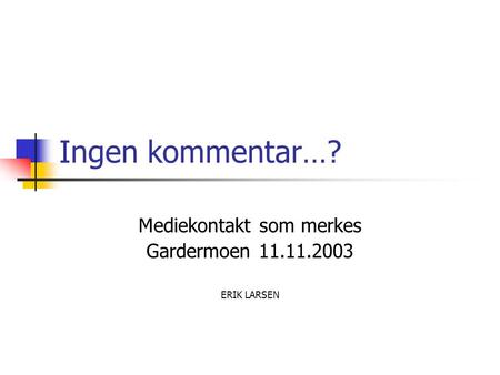 Ingen kommentar…? Mediekontakt som merkes Gardermoen 11.11.2003 ERIK LARSEN.