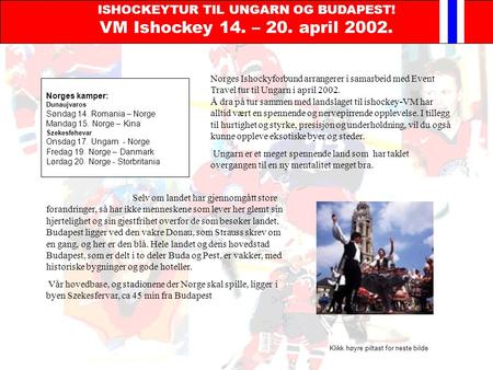 ISHOCKEYTUR TIL UNGARN OG BUDAPEST! VM Ishockey 14. – 20. april 2002. Norges Ishockyforbund arrangerer i samarbeid med Event Travel tur til Ungarn i april.