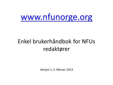Www.nfunorge.org www.nfunorge.org Enkel brukerhåndbok for NFUs redaktører Versjon 1, 3. februar 2013.