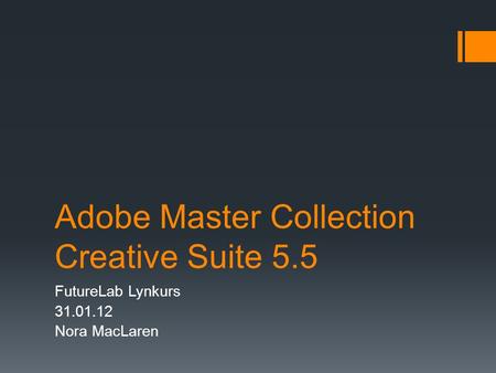 Adobe Master Collection Creative Suite 5.5 FutureLab Lynkurs 31.01.12 Nora MacLaren.