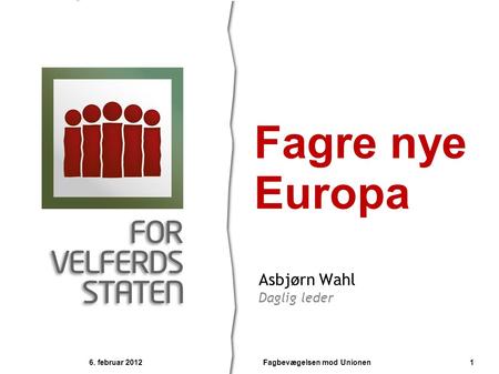 Asbjørn Wahl Daglig leder Fagre nye Europa 6. februar 2012 1Fagbevægelsen mod Unionen.