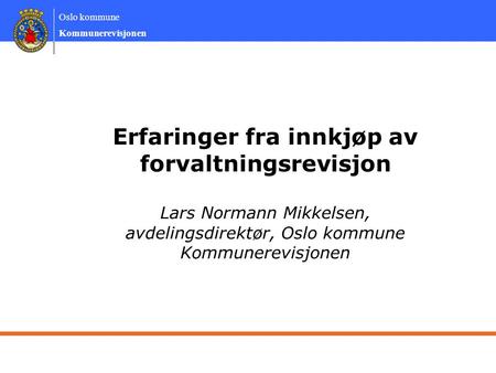 Erfaringer fra innkjøp av forvaltningsrevisjon Lars Normann Mikkelsen, avdelingsdirektør, Oslo kommune Kommunerevisjonen.
