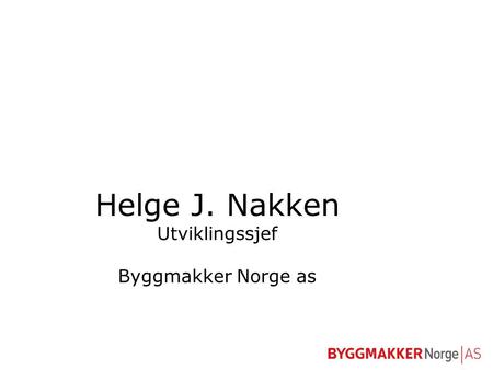 Helge J. Nakken Utviklingssjef Byggmakker Norge as