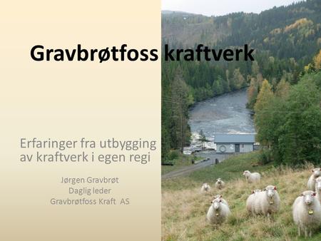 Gravbrøtfoss kraftverk Erfaringer fra utbygging av kraftverk i egen regi Jørgen Gravbrøt Daglig leder Gravbrøtfoss Kraft AS.