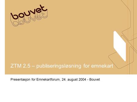 ZTM 2.5 – publiseringsløsning for emnekart Presentasjon for Emnekartforum, 24. august 2004 - Bouvet.