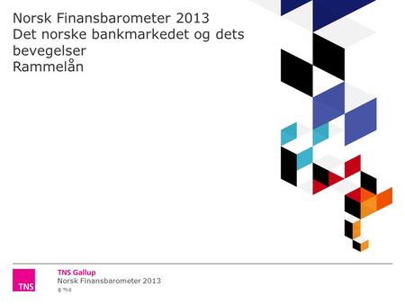 Norsk Finansbarometer 2013 © TNS Norsk Finansbarometer 2013 Det norske bankmarkedet og dets bevegelser Rammelån.