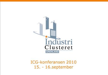 ICG-konferansen 2010 15. - 16.september. Bærekraftig industriell utvikling Dag 1 Fremtiden for Landbasert industri Dag 2 Industrien i Grenland som fremtidens.
