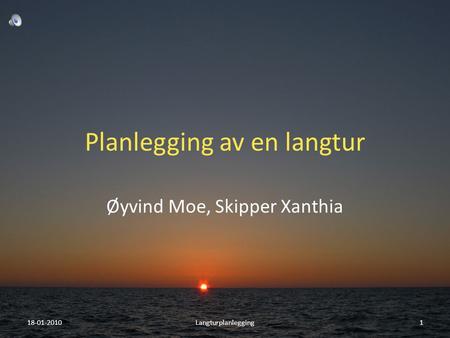 Planlegging av en langtur Øyvind Moe, Skipper Xanthia 18-01-20101Langturplanlegging.