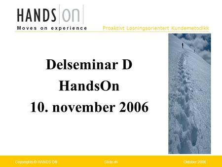 M o v e s o n e x p e r i e n c e Oslo 25.07.2001Copyrights © HANDS ONPage / Pages 1Oktober 2006Copyrights © HANDS ONSlide 1 Proaktivt Løsningsorientert.