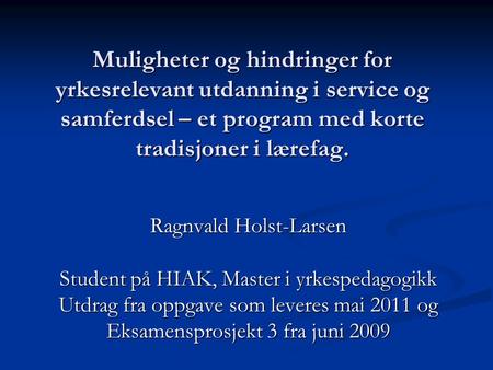 Muligheter og hindringer for yrkesrelevant utdanning i service og samferdsel – et program med korte tradisjoner i lærefag. Ragnvald Holst-Larsen Student.
