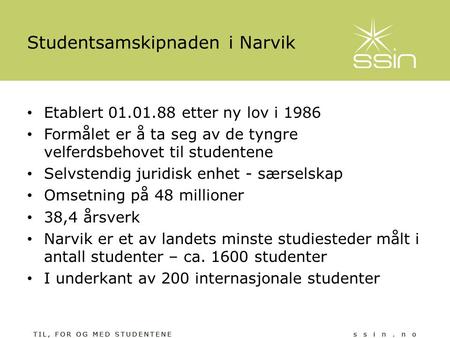 Studentsamskipnaden i Narvik • Etablert 01.01.88 etter ny lov i 1986 • Formålet er å ta seg av de tyngre velferdsbehovet til studentene • Selvstendig juridisk.