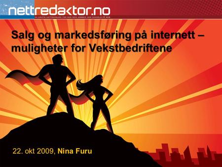 Salg og markedsføring på internett – muligheter for Vekstbedriftene 22. okt 2009, Nina Furu.