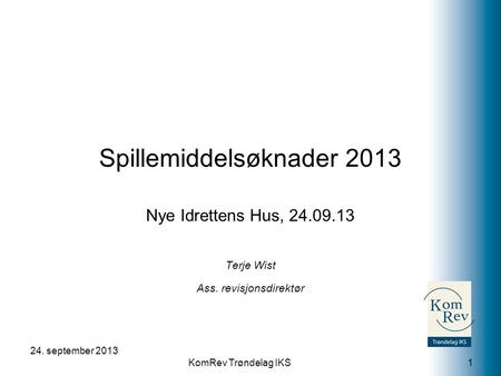 KomRev Trøndelag IKS Spillemiddelsøknader 2013 Nye Idrettens Hus, 24.09.13 Terje Wist Ass. revisjonsdirektør 24. september 2013 1.