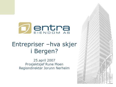 Entrepriser –hva skjer i Bergen? 25.april 2007 Prosjektsjef Rune Moen Regiondirektør Jorunn Nerheim.