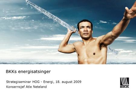 BKKs energisatsinger Strategiseminar HOG - Energi, 18. august 2009 Konsernsjef Atle Neteland.