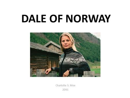 DALE OF NORWAY Charlotte S. Moe 2DS1. HISTORIKK OG FIRMA o Over 130 år o Peter Jebsen o Representert i USA o OL og VM.