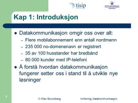 © Olav Skundberg Innføring i datakommunikasjon 1 Kap 1: Introduksjon  Datakommunikasjon omgir oss over alt: – Flere mobilabonnement enn antall nordmenn.