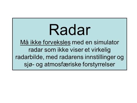 Radar Må ikke forveksles med en simulator radar som ikke viser et virkelig radarbilde, med radarens innstillinger og sjø- og atmosfæriske forstyrrelser.
