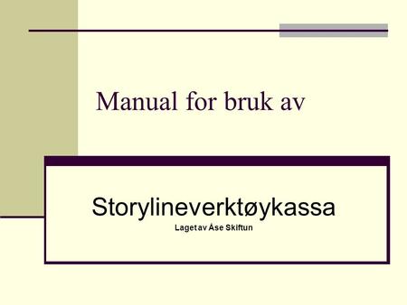 Manual for bruk av Storylineverktøykassa Laget av Åse Skiftun.