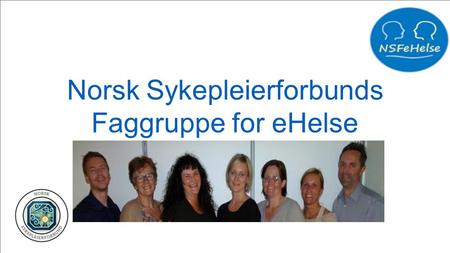 Norsk Sykepleierforbunds Faggruppe for eHelse. Hovedmål: Sykepleierne skal: -ha kunnskap og kompetanse til anvende eHelse og velferdsteknologi -ha tilgang.
