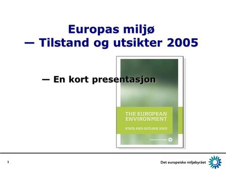 1 Europas miljø — Tilstand og utsikter 2005 — En kort presentasjon.
