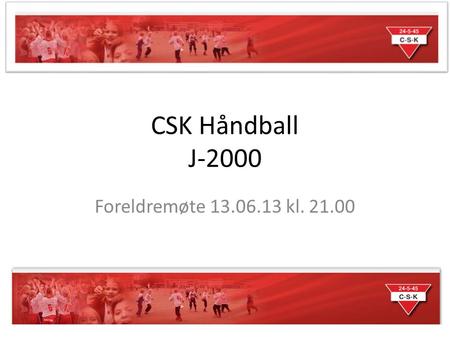 CSK Håndball J-2000 Foreldremøte 13.06.13 kl. 21.00.