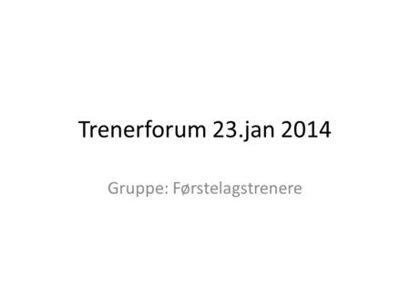Trenerforum 23.jan 2014 Gruppe: Førstelagstrenere.