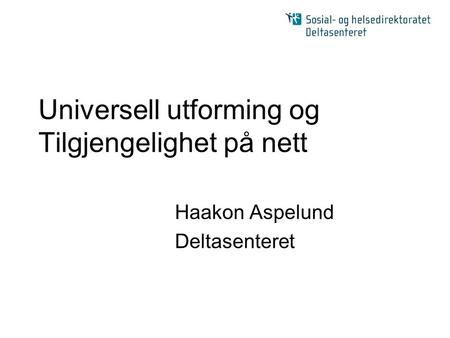 Universell utforming og Tilgjengelighet på nett Haakon Aspelund Deltasenteret.