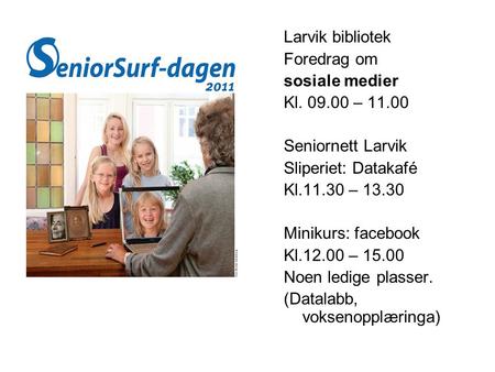 Larvik bibliotek Foredrag om sosiale medier Kl. 09.00 – 11.00 Seniornett Larvik Sliperiet: Datakafé Kl.11.30 – 13.30 Minikurs: facebook Kl.12.00 – 15.00.