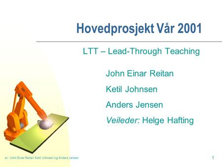 Av: John Einar Reitan Ketil Johnsen og Anders Jensen 1 Hovedprosjekt Vår 2001 LTT – Lead-Through Teaching John Einar Reitan Ketil Johnsen Anders Jensen.