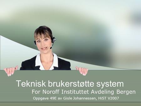 Teknisk brukerstøtte system For Noroff Instituttet Avdeling Bergen Oppgave 49E av Gisle Johannessen, HiST V2007.