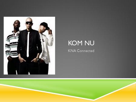 KOM NU KNA Connected.  KOM NU handler om ondskab i verden  Gruppen er en Rap-musik gruppe, Kahilil, Big N og AG er dens medlemmer  Med 3 forskellige.