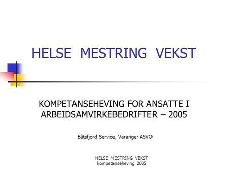 HELSE MESTRING VEKST KOMPETANSEHEVING FOR ANSATTE I ARBEIDSAMVIRKEBEDRIFTER – 2005 Båtsfjord Service, Varanger ASVO HELSE MESTRING VEKST.