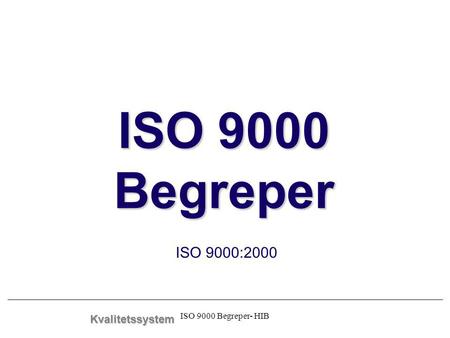 ISO 9000 Begreper ISO 9000:2000 Kvalitetssystem ISO 9000 Begreper- HIB.
