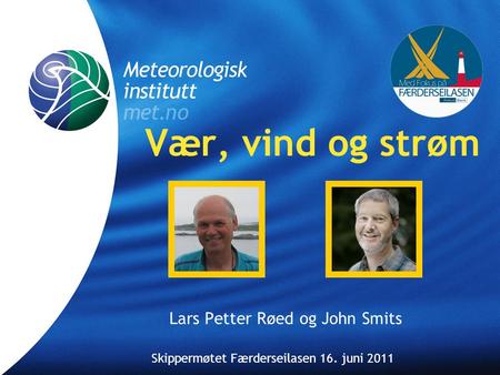 Meteorologisk Institutt met.no Skippermøtet 16. juni 2011 Vær, vind og strøm Lars Petter Røed og John Smits Skippermøtet Færderseilasen 16. juni 2011.