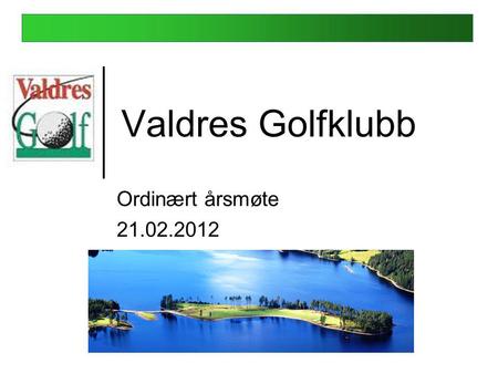 Valdres Golfklubb Ordinært årsmøte 21.02.2012 Fagernes Hotell.