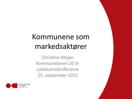 Kommunene som markedsaktører Christine Meyer Kommuneloven 20 år Jubileumskonferanse 25. september 2012.