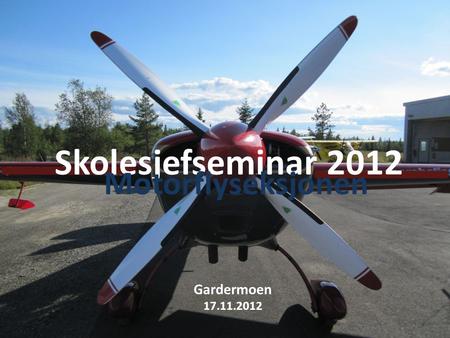 Skolesjefseminar 2012 Motorflyseksjonen Gardermoen 17.11.2012.