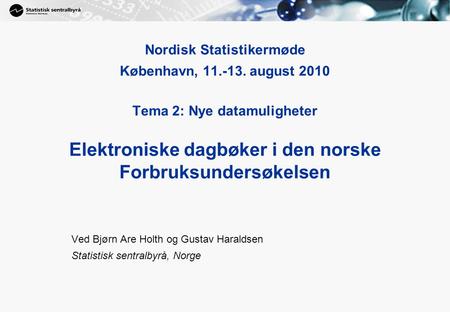 1 Nordisk Statistikermøde København, 11.-13. august 2010 Tema 2: Nye datamuligheter Elektroniske dagbøker i den norske Forbruksundersøkelsen Ved Bjørn.