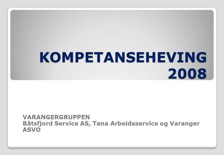 KOMPETANSEHEVING 2008 VARANGERGRUPPEN Båtsfjord Service AS, Tana Arbeidsservice og Varanger ASVO.