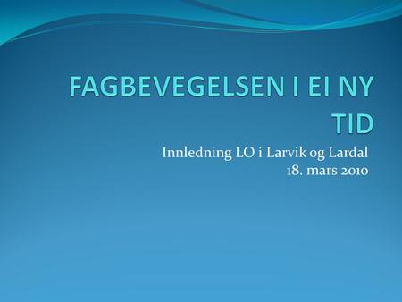Innledning LO i Larvik og Lardal 18. mars 2010. Litt om Stortingsvalget  Valget sto mellom et nyliberalistisk alternativ anført av H, Frp og delvis Venstre.