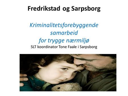 Fredrikstad og Sarpsborg Kriminalitetsforebyggende samarbeid for trygge nærmiljø SLT koordinator Tone Faale i Sarpsborg.