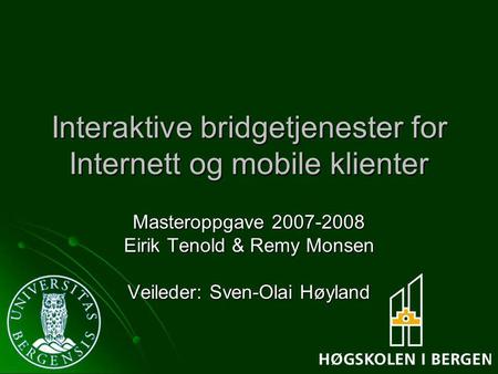 Interaktive bridgetjenester for Internett og mobile klienter Masteroppgave 2007-2008 Eirik Tenold & Remy Monsen Veileder: Sven-Olai Høyland.