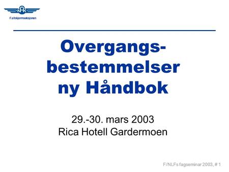 Fallskjermseksjonen F/NLFs fagseminar 2003, # 1 Overgangs- bestemmelser ny Håndbok 29.-30. mars 2003 Rica Hotell Gardermoen.