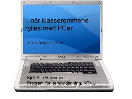 … når klasserommene fylles med PCer NDLA, Bergen 21.09.09 Kjell Atle Halvorsen Program for lærerutdanning, NTNU.