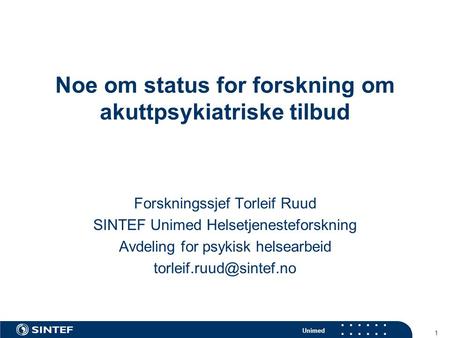 Unimed 1 Noe om status for forskning om akuttpsykiatriske tilbud Forskningssjef Torleif Ruud SINTEF Unimed Helsetjenesteforskning Avdeling for psykisk.